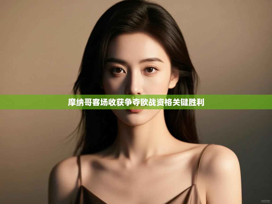 摩纳哥客场收获争夺欧战资格关键胜利 第2张