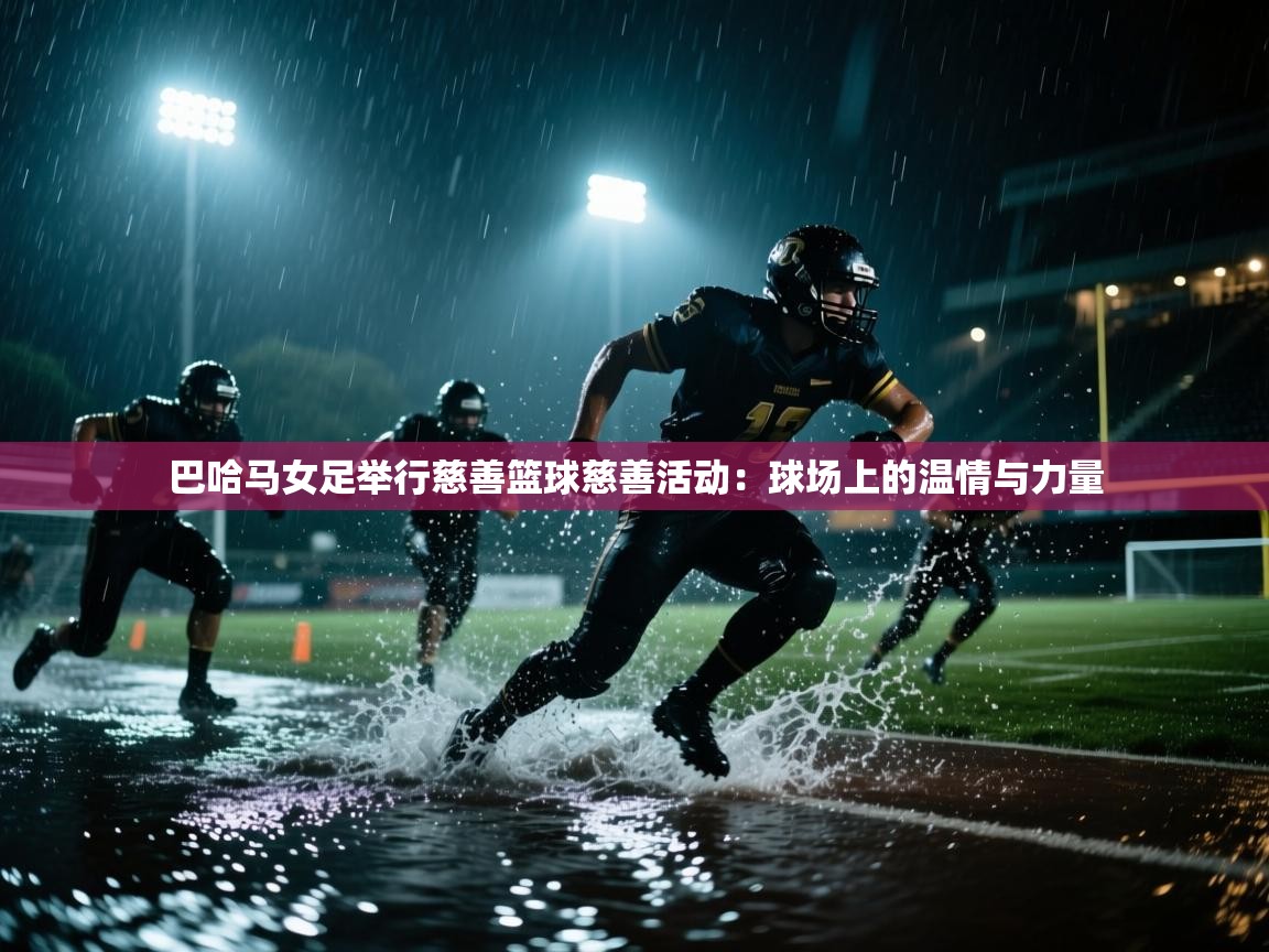 巴哈马女足举行慈善篮球慈善活动：球场上的温情与力量