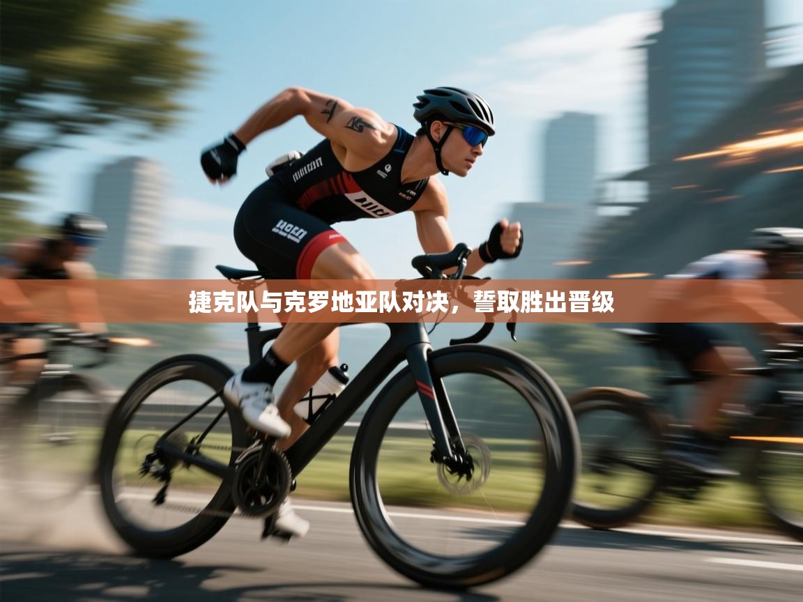 捷克队与克罗地亚队对决，誓取胜出晋级